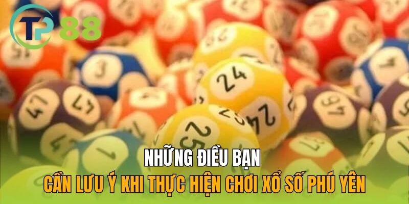 Những điều bạn cần lưu ý khi thực hiện chơi xổ số Phú Yên